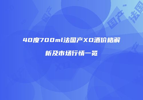 40度700ml法国产XO酒价格解析及市场行情一览