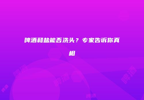 啤酒和盐能否洗头？专家告诉你真相