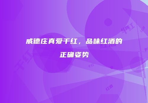 威德庄真爱干红，品味红酒的正确姿势