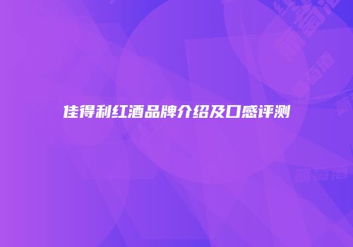 佳得利红酒品牌介绍及口感评测