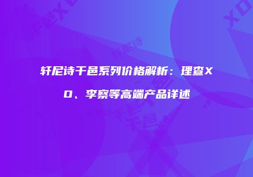 轩尼诗干邑系列价格解析：理查XO、李察等高端产品详述