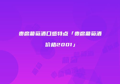 贵腐葡萄酒口感特点「贵腐葡萄酒价格2001」