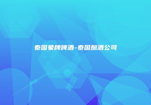 泰国象牌啤酒-泰国酿酒公司