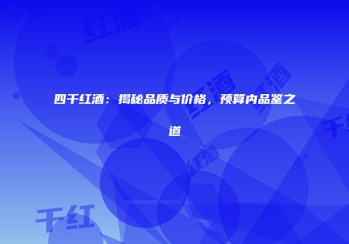 四干红酒：揭秘品质与价格，预算内品鉴之道