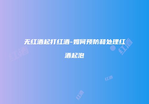 无红酒起打红酒-如何预防和处理红酒起泡