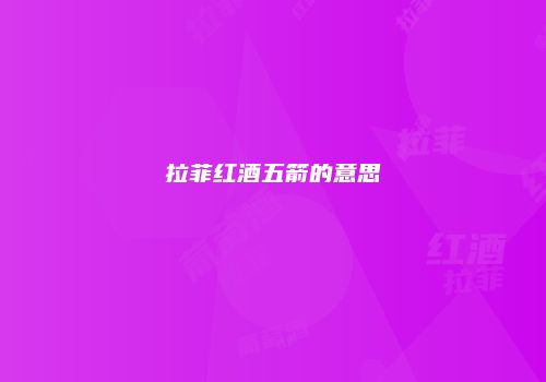 拉菲红酒五箭的意思
