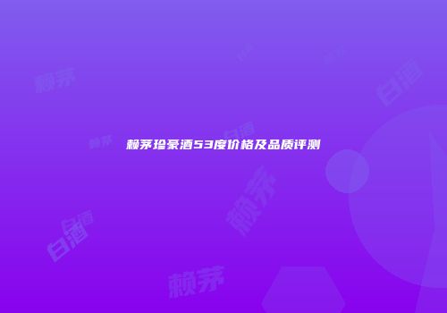 赖茅珍豪酒53度价格及品质评测