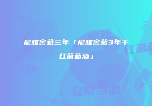 尼雅窖藏三年「尼雅窖藏3年干红葡萄酒」