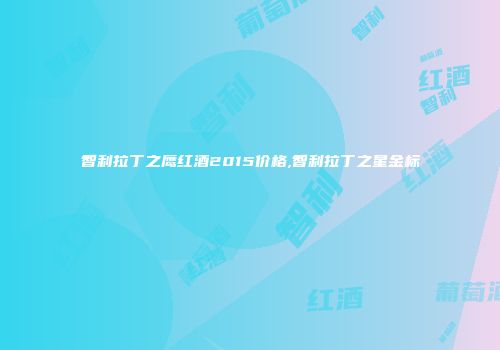 智利拉丁之鹰红酒2015价格,智利拉丁之星金标