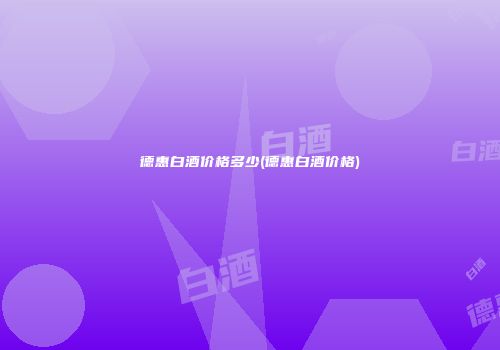 德惠白酒价格多少(德惠白酒价格)