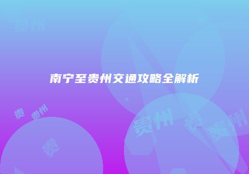 南宁至贵州交通攻略全解析