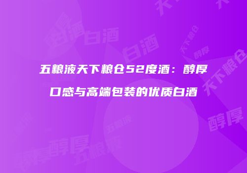 五粮液天下粮仓52度酒：醇厚口感与高端包装的优质白酒