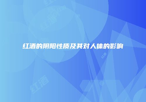 红酒的阴阳性质及其对人体的影响