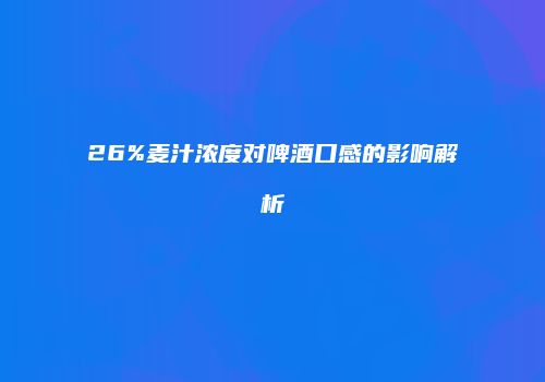 26%麦汁浓度对啤酒口感的影响解析