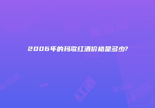 2006年的玛歌红酒价格是多少?