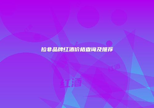 拉非品牌红酒价格查询及推荐