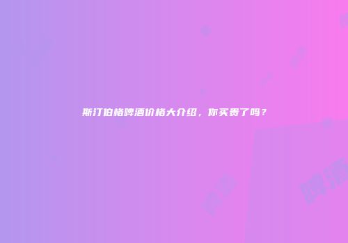 斯汀伯格啤酒价格大介绍，你买贵了吗？