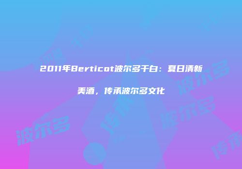 2011年Berticot波尔多干白：夏日清新美酒，传承波尔多文化