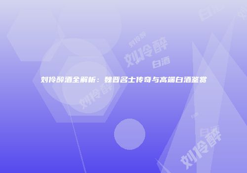 刘伶醉酒全解析：魏晋名士传奇与高端白酒鉴赏