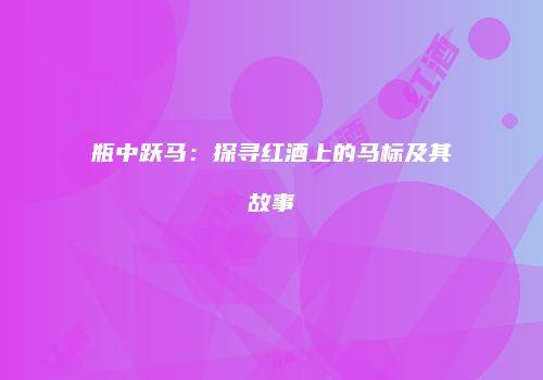 瓶中跃马：探寻红酒上的马标及其故事