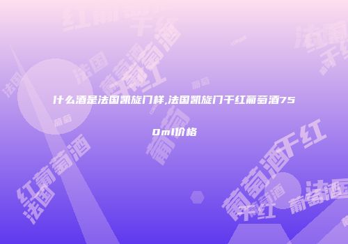 什么酒是法国凯旋门样,法国凯旋门干红葡萄酒750ml价格