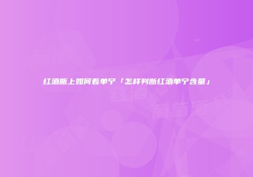 红酒瓶上如何看单宁「怎样判断红酒单宁含量」