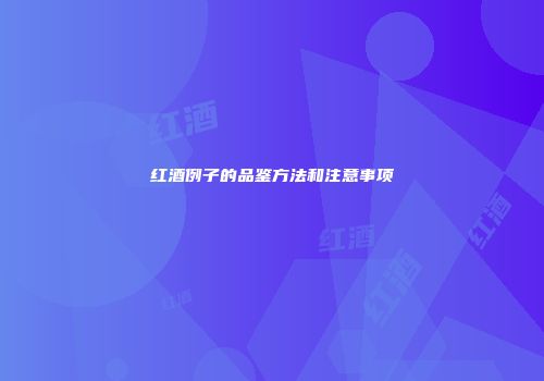 红酒例子的品鉴方法和注意事项