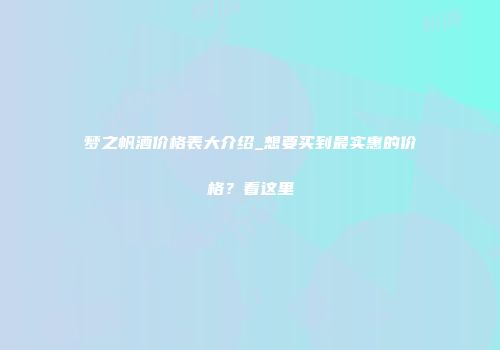 梦之帆酒价格表大介绍_想要买到最实惠的价格？看这里