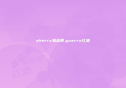 sherry酒品牌,guerry红酒