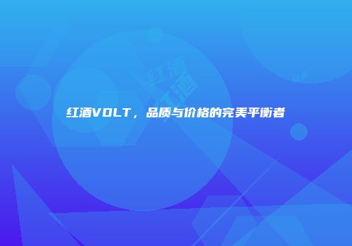红酒VDLT，品质与价格的完美平衡者