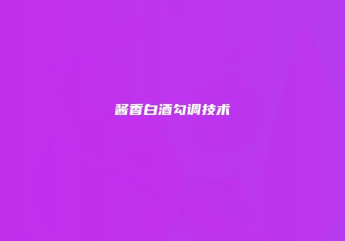 酱香白酒勾调技术