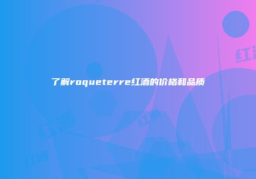 了解roqueterre红酒的价格和品质