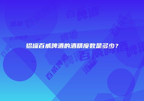 铝罐百威啤酒的酒精度数是多少？