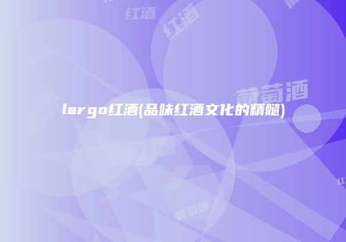 largo红酒(品味红酒文化的精髓)