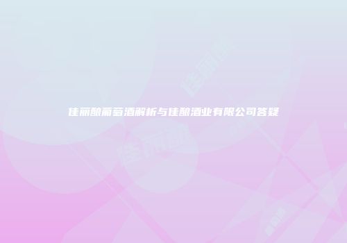 佳丽酿葡萄酒解析与佳酿酒业有限公司答疑