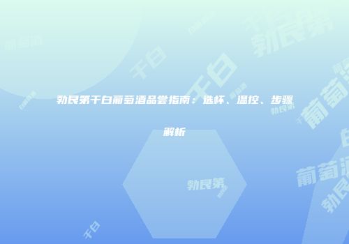 勃艮第干白葡萄酒品尝指南：选杯、温控、步骤解析