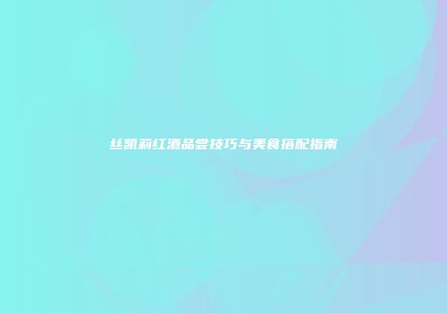 丝凯莉红酒品尝技巧与美食搭配指南