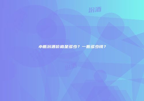 小瓶汾酒价格是多少？一瓶多少钱？