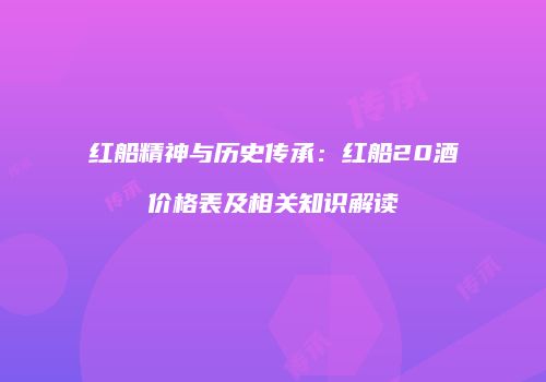 红船精神与历史传承：红船20酒价格表及相关知识解读