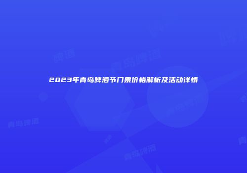 2023年青岛啤酒节门票价格解析及活动详情