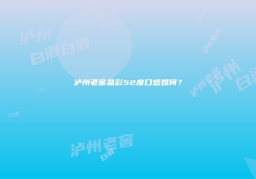 泸州老窖晶彩52度口感如何？