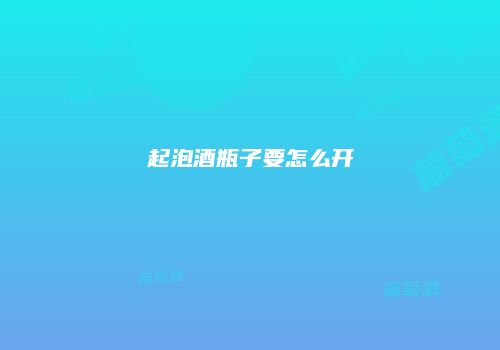 起泡酒瓶子要怎么开