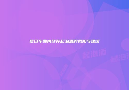 夏日车厢内储存起泡酒的风险与建议