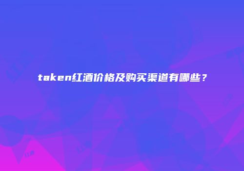 taken红酒价格及购买渠道有哪些？