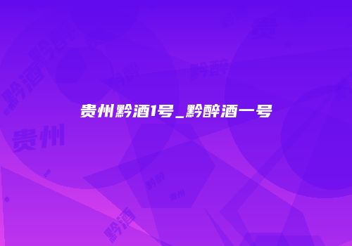 贵州黔酒1号_黔醉酒一号