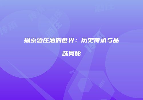 探索酒庄酒的世界：历史传承与品味奥秘