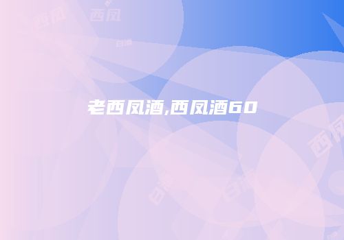 老西凤酒,西凤酒60