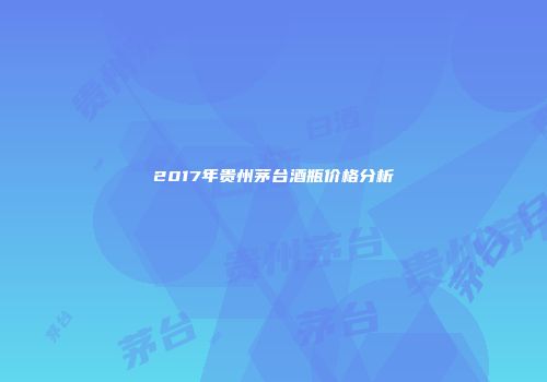 2017年贵州茅台酒瓶价格分析