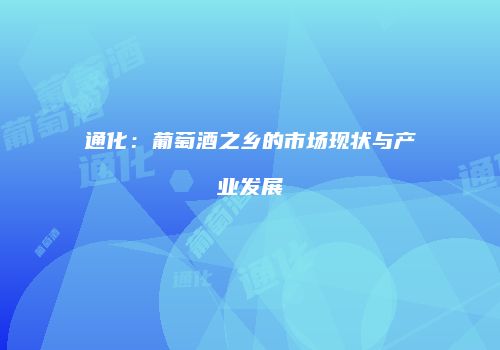 通化：葡萄酒之乡的市场现状与产业发展