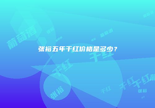 张裕五年干红价格是多少？
